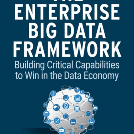 The Enterprise Big Data Framework: Building Critical Capabilities to Win in the Data Economy