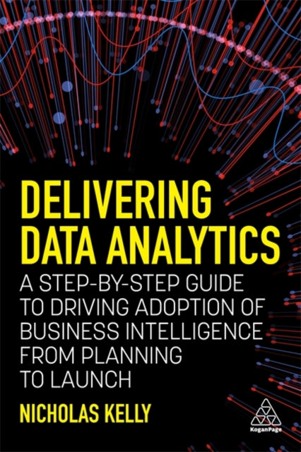 Delivering Data Analytics: A Step-By-Step Guide to Driving Adoption of Business Intelligence from Planning to Launch