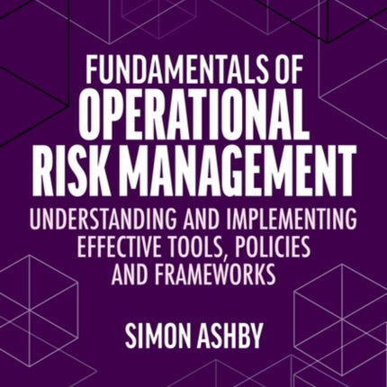 Fundamentals of Operational Risk Management: Understanding and Implementing Effective Tools, Policies and Frameworks