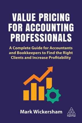 Value Pricing for Accounting Professionals: A Complete Guide for Accountants and Bookkeepers to Find the Right Clients and Increase Profitability