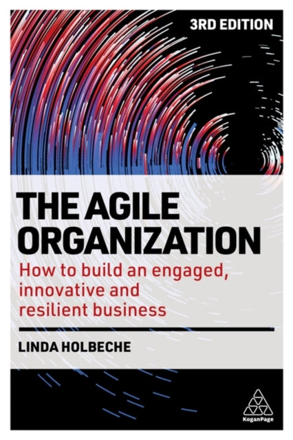 The Agile Organization: How to Build an Engaged, Innovative and Resilient Business