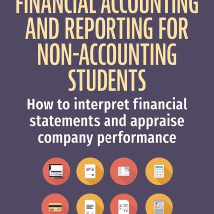 Financial Accounting and Reporting for Non-Accounting Students: How to Interpret Financial Statements and Appraise Company Performance