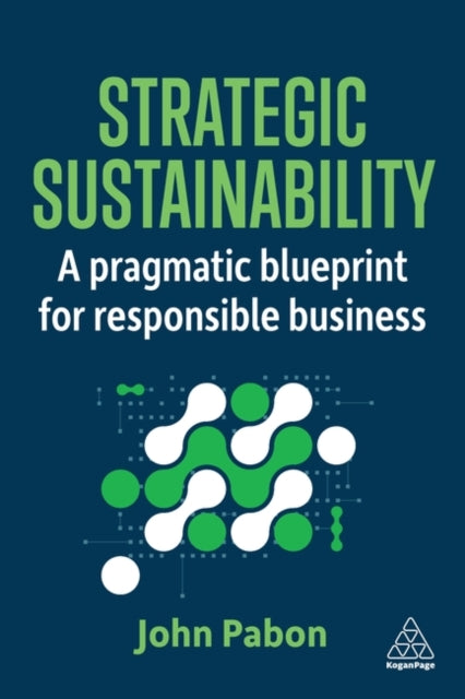 Strategic Sustainability  A Pragmatic Blueprint for Responsible Business