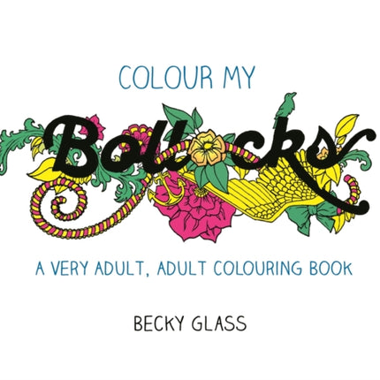 Colour My Bollocks: An Adult Colouring Book for Uncertain Times