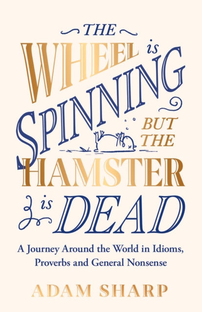 The Wheel is Spinning but the Hamster is Dead: A Journey Around the World in Idioms, Proverbs and General Nonsense