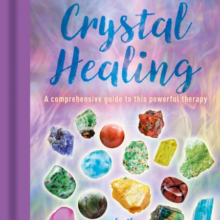 The Book of Crystal Healing: A Comprehensive Guide to This Powerful Therapy