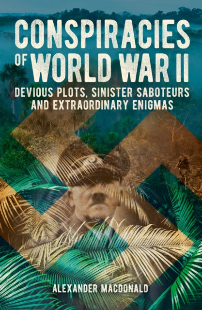 Conspiracies of World War II: Devious Plots, Sinister Saboteurs and Extraordinary Enigmas