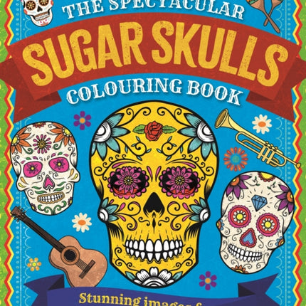 The Spectacular Sugar Skulls Colouring Book: Stunning images from the Mexican Day of the Dead