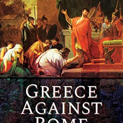 Greece Against Rome: The Fall of the Hellenistic Kingdoms 250 31 BC