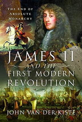 James II and the First Modern Revolution: The End of Absolute Monarchy