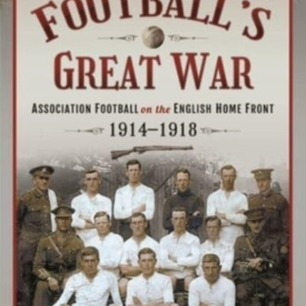 Football's Great War: Association Football on the English Home Front, 1914 1918