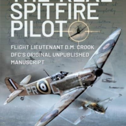 The 'Real' Spitfire Pilot: Flight Lieutenant D.M. Crook DFC's Original Unpublished Manuscript