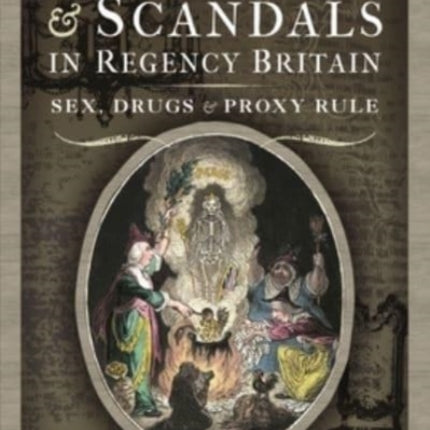 Secrets and Scandals in Regency Britain: Sex, Drugs and Proxy Rule