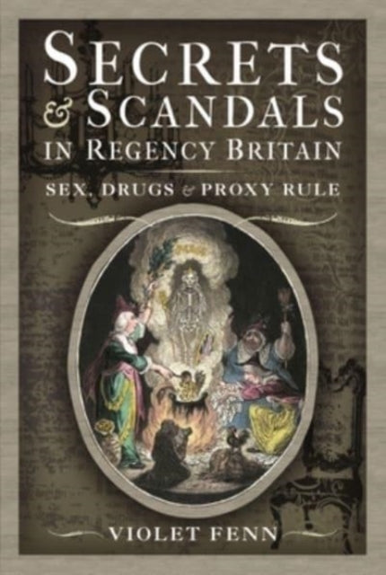 Secrets and Scandals in Regency Britain: Sex, Drugs and Proxy Rule