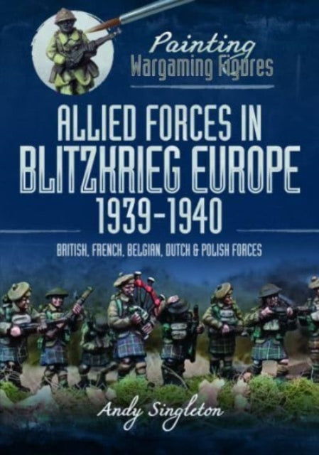 Painting Wargaming Figures: Allied Forces in Blitzkrieg Europe, 1939 1940: British, French, Belgian, Dutch and Polish Forces