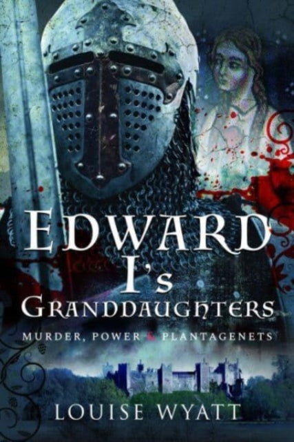 Edward I's Granddaughters: Murder, Power and Plantagenets