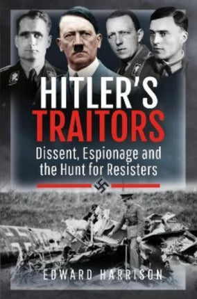 Hitler's Traitors: Dissent, Espionage and the Hunt for Resisters