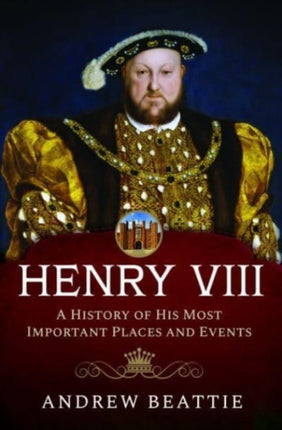 Henry VIII: A History of his Most Important Places and Events