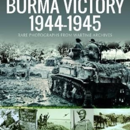 Burma Victory, 1944-1945: Photographs from Wartime Archives