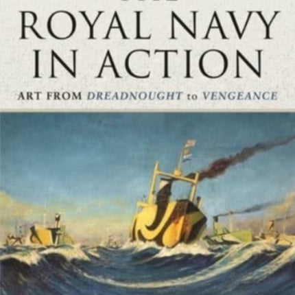 The Royal Navy in Action: Art from Dreadnought to Vengeance