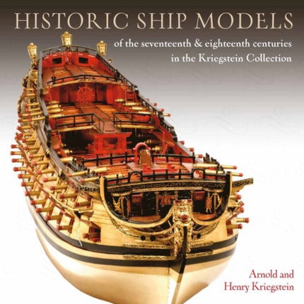 Historic Ship Models of the Seventeenth and Eighteenth Centuries: in the Kriegstein Collection