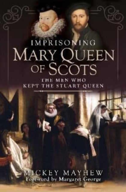 Imprisoning Mary Queen of Scots: The Men Who Kept the Stuart Queen