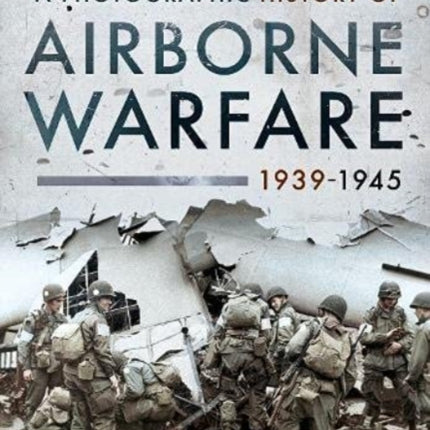 A Photographic History of Airborne Warfare, 1939 1945