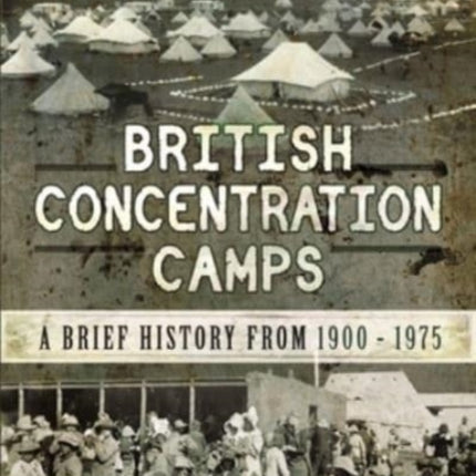 British Concentration Camps: A Brief History from 1900 1975