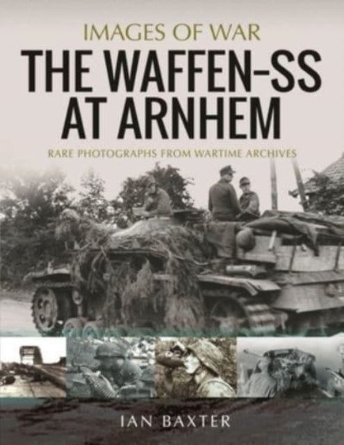 The Waffen SS at Arnhem: Rare Photographs from Wartime Archives