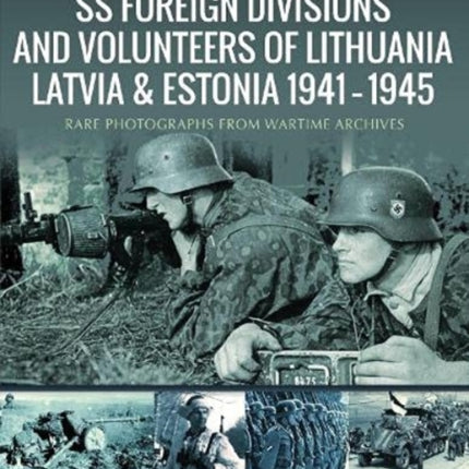 SS Foreign Divisions & Volunteers of Lithuania, Latvia and Estonia, 1941 1945: Rare Photographs from Wartime Archives