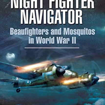 Night Fighter Navigator: Beaufighters and Mosquitos in WWII