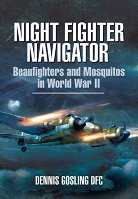 Night Fighter Navigator: Beaufighters and Mosquitos in WWII