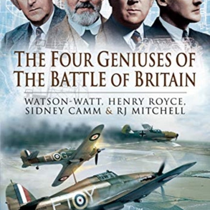 The Four Geniuses of the Battle of Britain: Watson-Watt, Henry Royce, Sydney Camm and RJ Mitchell