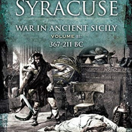 The Tyrants of Syracuse: War in Ancient Sicily: Volume II: 367-211 BC