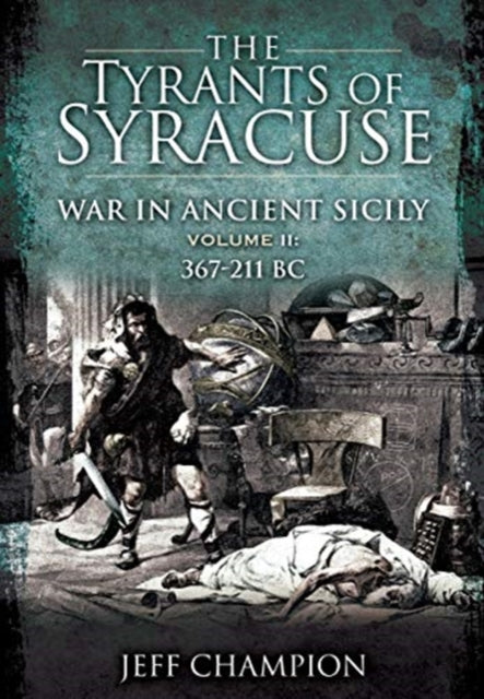 The Tyrants of Syracuse: War in Ancient Sicily: Volume II: 367-211 BC