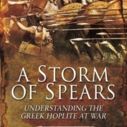 A Storm of Spears: Understanding the Greek Hoplite at War