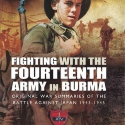 Fighting with the Fourteenth Army in Burma: Original War Summaries of the Battle Against Japan 1943 1945