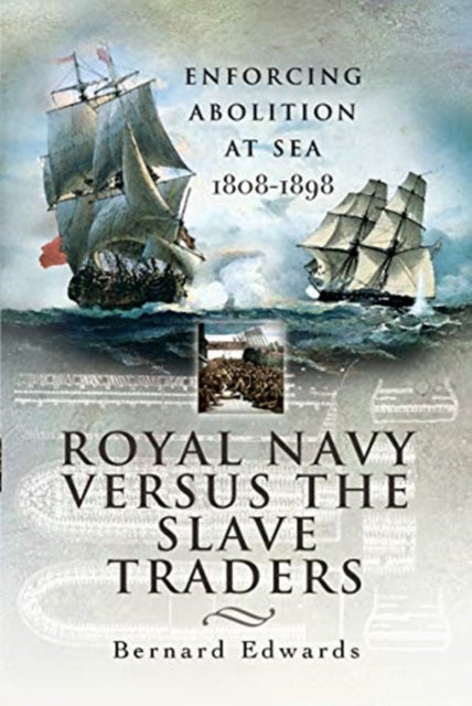 Royal Navy Versus the Slave Traders: Enforcing Abolition at Sea 1808-1898