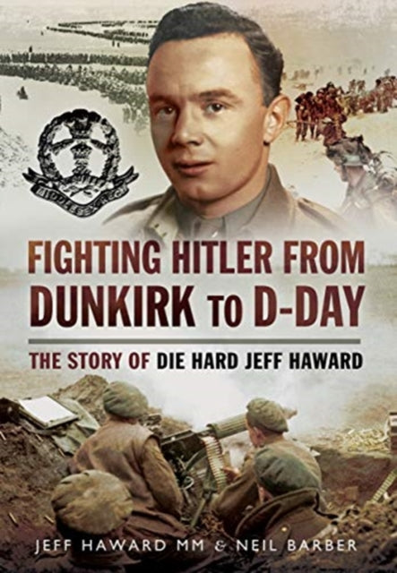 Fighting Hitler from Dunkirk to D-Day: The Story of Die Hard Jeff Haward