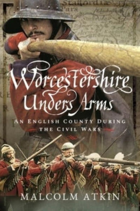 Worcestershire Under Arms: An English County During the Civil Wars