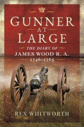 Gunner at Large: The Diary of James Wood R. A. 1746 1765