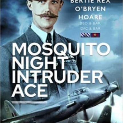 Mosquito Night Intruder Ace: Wing Commander Bertie Rex O'Bryen Hoare DFC & Bar, DSO & Bar