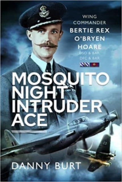 Mosquito Night Intruder Ace: Wing Commander Bertie Rex O'Bryen Hoare DFC & Bar, DSO & Bar