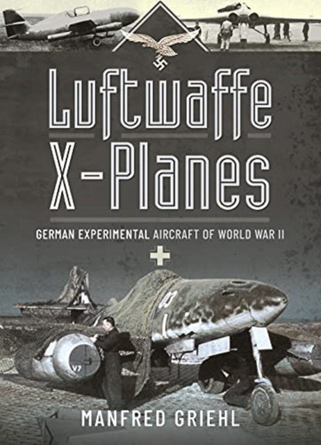 Luftwaffe X-Planes: German Experimental Aircraft of World War II