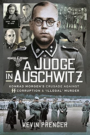 A Judge in Auschwitz: Konrad Morgen's Crusade Against SS Corruption & 'Illegal' Murder