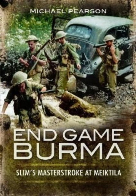 End Game Burma 1945: Slim's Masterstroke at Meiktila