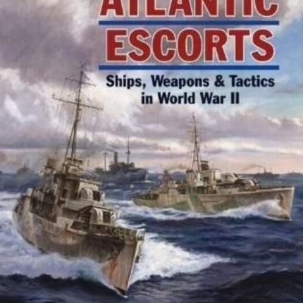 Atlantic Escorts: Ships, Weapons & Tactics in World War II