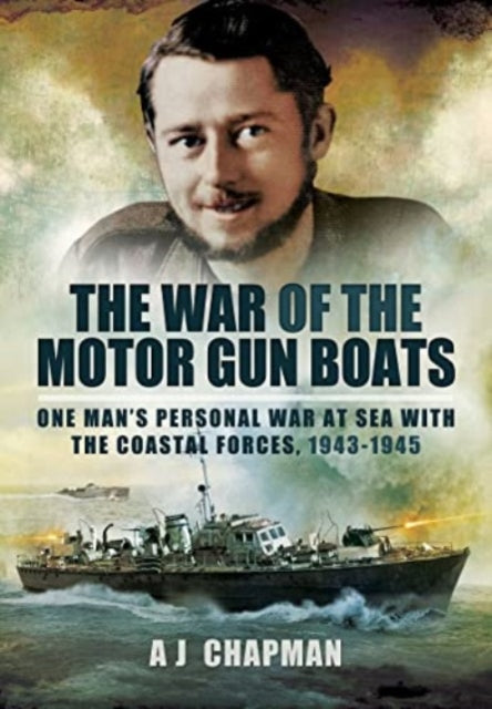 The War of the Motor Gun Boats: One Man's Personal War at Sea with the Coastal Forces, 1943-1945