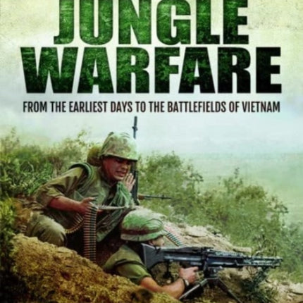 A History of Jungle Warfare: From the Earliest Days to the Battlefields of Vietnam