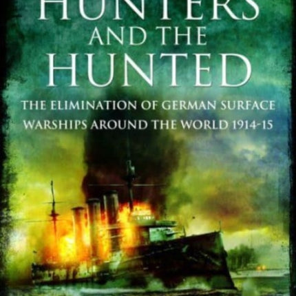 The Hunters and the Hunted: The Elimination of German Surface Warships around the World, 1914-15